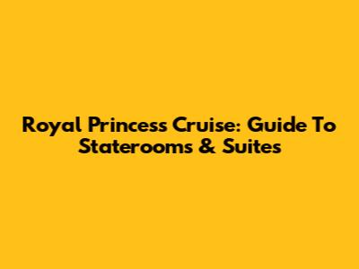 Royal Princess Cruise: Guide To Staterooms & Suites