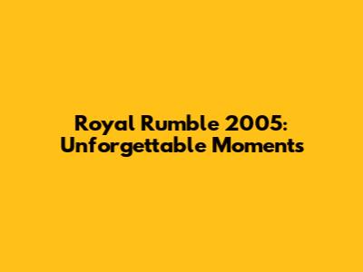 Royal Rumble 2005: Unforgettable Moments