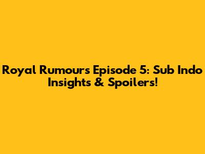 Royal Rumours Episode 5: Sub Indo Insights & Spoilers!