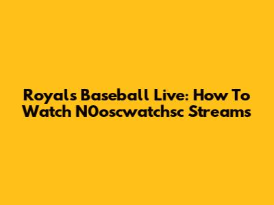 Royals Baseball Live: How To Watch N0oscwatchsc Streams