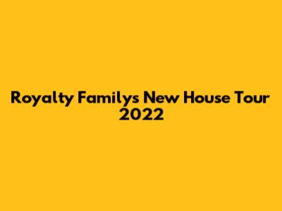 Royalty Family's New House Tour 2022