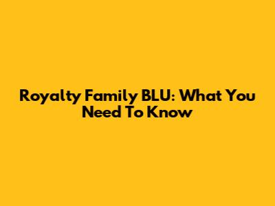 Royalty Family BLU: What You Need To Know