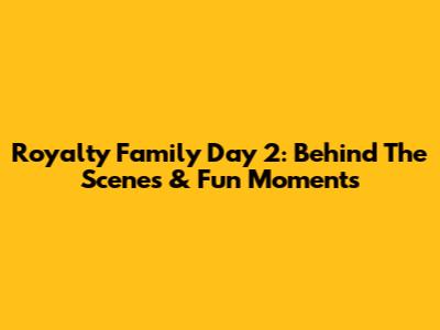 Royalty Family Day 2: Behind The Scenes & Fun Moments