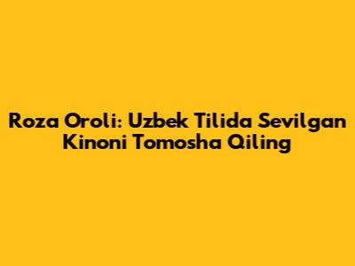 Roza Oroli: Uzbek Tilida Sevilgan Kinoni Tomosha Qiling