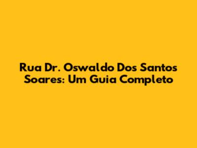 Rua Dr. Oswaldo Dos Santos Soares: Um Guia Completo