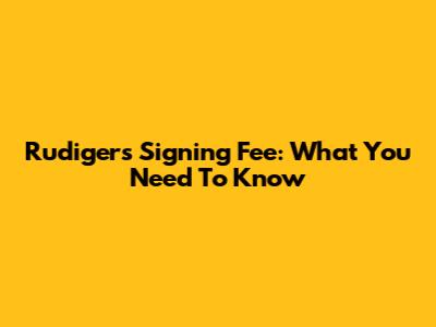 Rudiger's Signing Fee: What You Need To Know