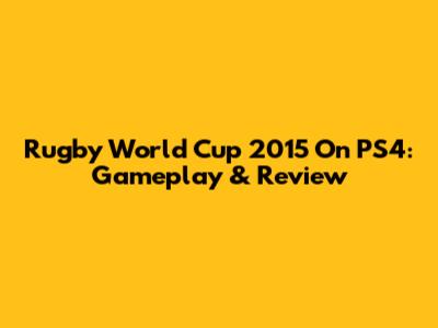 Rugby World Cup 2015 On PS4: Gameplay & Review
