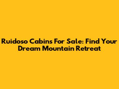 Ruidoso Cabins For Sale: Find Your Dream Mountain Retreat