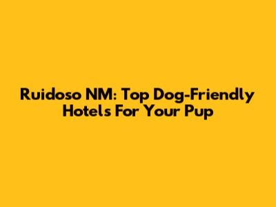 Ruidoso NM: Top Dog-Friendly Hotels For Your Pup