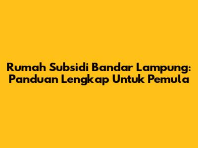 Rumah Subsidi Bandar Lampung: Panduan Lengkap Untuk Pemula