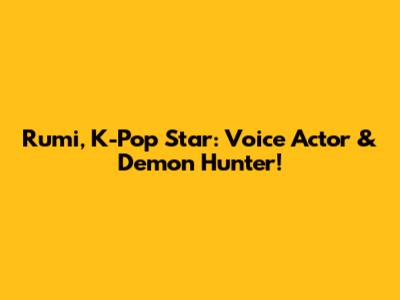 Rumi, K-Pop Star: Voice Actor & Demon Hunter!