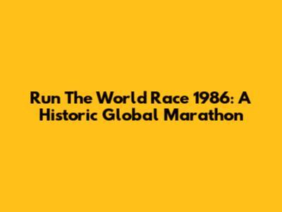 Run The World Race 1986: A Historic Global Marathon