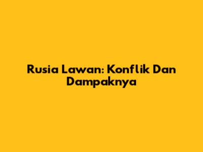 Rusia Lawan: Konflik Dan Dampaknya