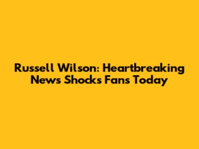 Russell Wilson: Heartbreaking News Shocks Fans Today