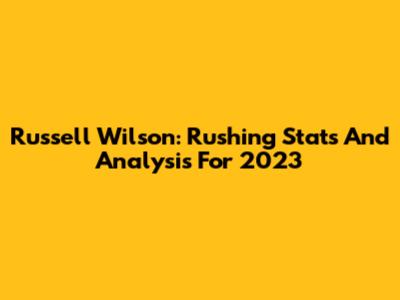 Russell Wilson: Rushing Stats And Analysis For 2023