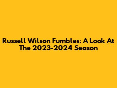 Russell Wilson Fumbles: A Look At The 2023-2024 Season