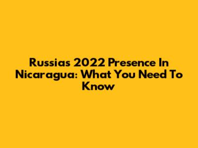 Russia's 2022 Presence In Nicaragua: What You Need To Know