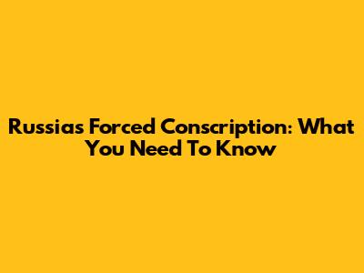 Russia's Forced Conscription: What You Need To Know