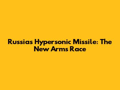 Russia's Hypersonic Missile: The New Arms Race