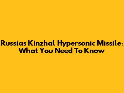 Russia's Kinzhal Hypersonic Missile: What You Need To Know