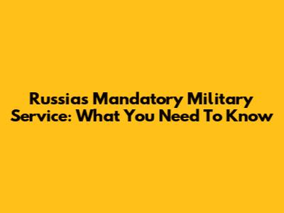 Russia's Mandatory Military Service: What You Need To Know