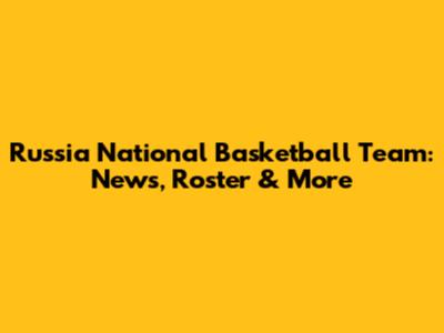Russia National Basketball Team: News, Roster & More