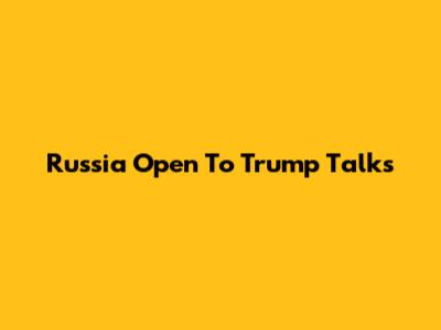 Russia Open To Trump Talks