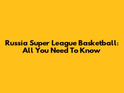 Russia Super League Basketball: All You Need To Know
