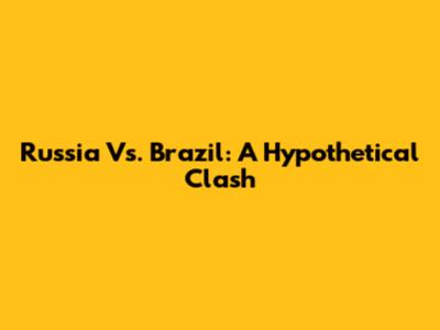 Russia Vs. Brazil: A Hypothetical Clash