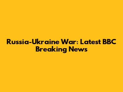 Russia-Ukraine War: Latest BBC Breaking News