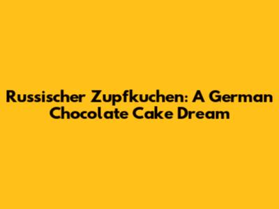 Russischer Zupfkuchen: A German Chocolate Cake Dream