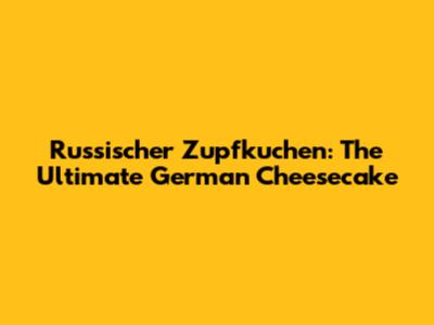 Russischer Zupfkuchen: The Ultimate German Cheesecake