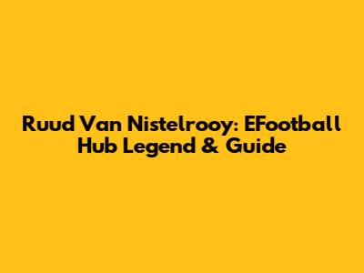 Ruud Van Nistelrooy: EFootball Hub Legend & Guide