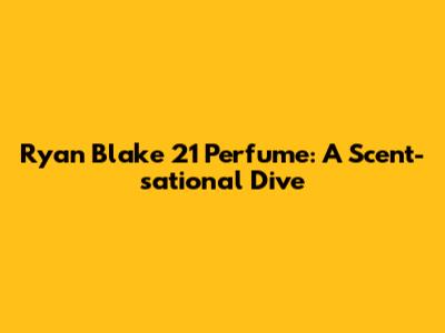 Ryan Blake 21 Perfume: A Scent-sational Dive