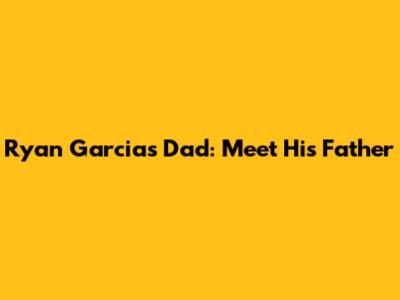 Ryan Garcia's Dad: Meet His Father