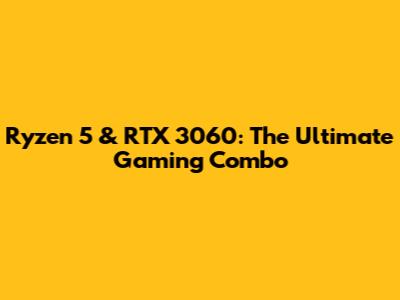 Ryzen 5 & RTX 3060: The Ultimate Gaming Combo