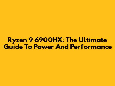 Ryzen 9 6900HX: The Ultimate Guide To Power And Performance