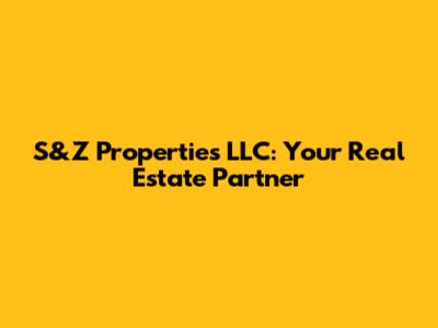 S&Z Properties LLC: Your Real Estate Partner