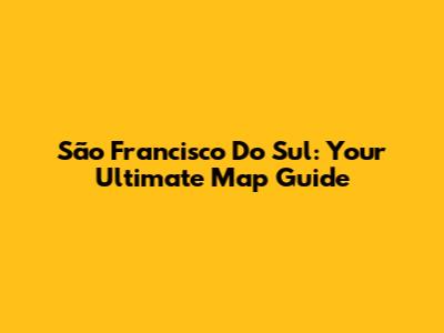 São Francisco Do Sul: Your Ultimate Map Guide