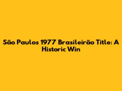 São Paulo's 1977 Brasileirão Title: A Historic Win