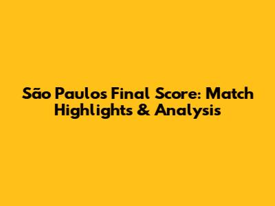 São Paulo's Final Score: Match Highlights & Analysis