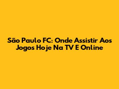 São Paulo FC: Onde Assistir Aos Jogos Hoje Na TV E Online