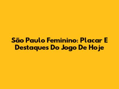São Paulo Feminino: Placar E Destaques Do Jogo De Hoje