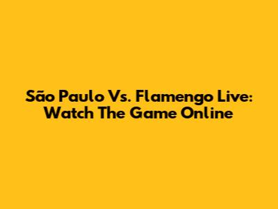 São Paulo Vs. Flamengo Live: Watch The Game Online