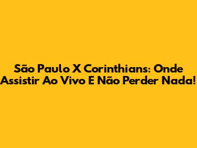 São Paulo X Corinthians: Onde Assistir Ao Vivo E Não Perder Nada!