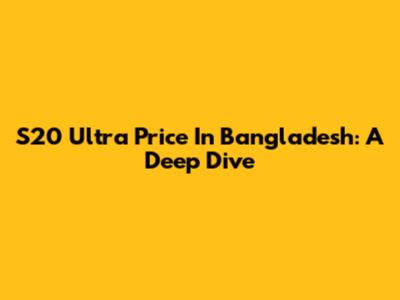 S20 Ultra Price In Bangladesh: A Deep Dive