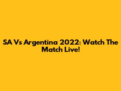 SA Vs Argentina 2022: Watch The Match Live!