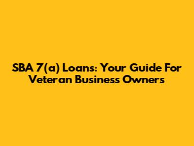 SBA 7(a) Loans: Your Guide For Veteran Business Owners