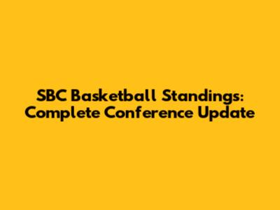 SBC Basketball Standings: Complete Conference Update