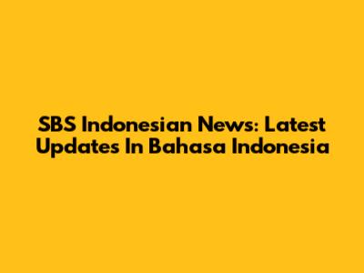 SBS Indonesian News: Latest Updates In Bahasa Indonesia